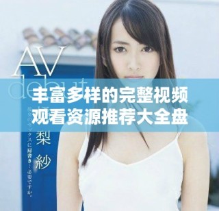 豐富多樣的完整視頻觀看資源推薦大全盤點(diǎn)