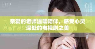 親愛的老師溫暖陪伴，感受心靈深處的電視劇之美