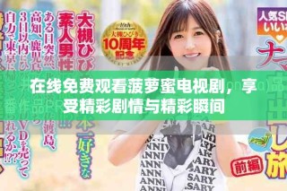 在線免費(fèi)觀看菠蘿蜜電視劇，享受精彩劇情與精彩瞬間