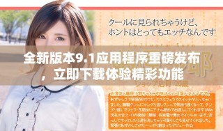 全新版本9.1應(yīng)用程序重磅發(fā)布，立即下載體驗(yàn)精彩功能