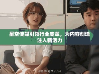 星空傳媒引領(lǐng)行業(yè)變革，為內(nèi)容創(chuàng)造注入新活力