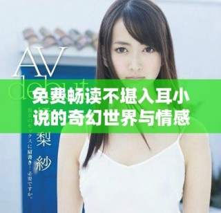 免費暢讀不堪入耳小說的奇幻世界與情感糾葛