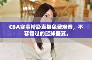 CBA賽事精彩直播免費(fèi)觀看，不容錯(cuò)過的籃球盛宴。
