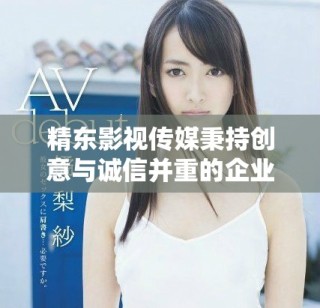 精東影視傳媒秉持創(chuàng)意與誠信并重的企業(yè)核心價值觀