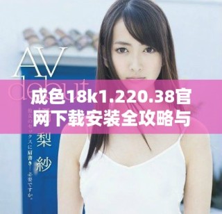 成色18k1.220.38官網(wǎng)下載安裝全攻略與注意事項(xiàng)解析