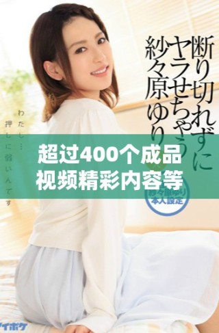 超過400個(gè)成品視頻精彩內(nèi)容等你來發(fā)現(xiàn)，快來觀看吧