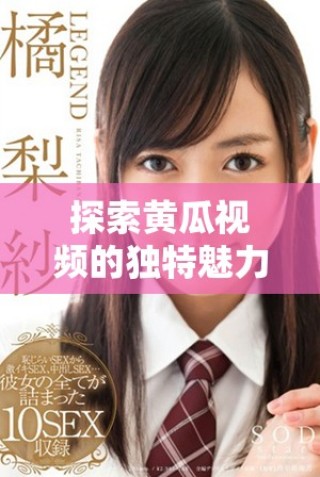 探索黃瓜視頻的獨特魅力與多樣化內(nèi)容帶來的觀看體驗