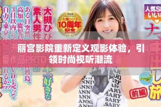 麗宮影院重新定義觀影體驗，引領(lǐng)時尚視聽潮流