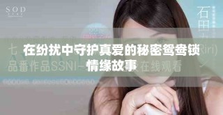在紛擾中守護(hù)真愛的秘密鴛鴦鎖情緣故事