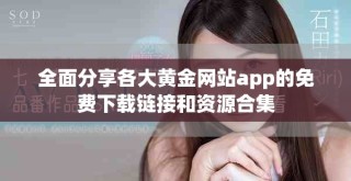 全面分享各大黃金網(wǎng)站app的免費(fèi)下載鏈接和資源合集