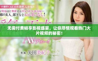 無需付費(fèi)暢享影視盛宴，讓你盡情觀看熱門大片視頻的秘密！