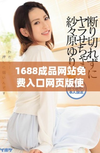 1688成品網(wǎng)站免費(fèi)入口網(wǎng)頁版使用指南與實(shí)用技巧解析