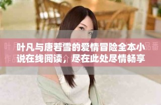 葉凡與唐若雪的愛情冒險(xiǎn)全本小說在線閱讀，盡在此處盡情暢享