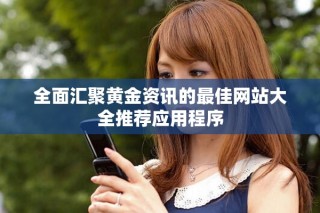 全面匯聚黃金資訊的最佳網(wǎng)站大全推薦應(yīng)用程序