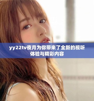 yy22tv夜月為你帶來了全新的視聽體驗(yàn)與精彩內(nèi)容