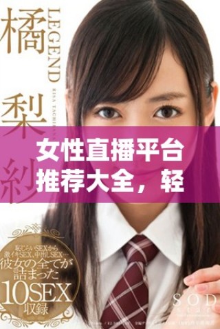 女性直播平臺推薦大全，輕松找到適合的脫衣服直播應(yīng)用