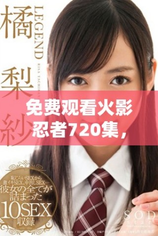 免費(fèi)觀看火影忍者720集，暢享精彩忍者世界的冒險(xiǎn)之旅