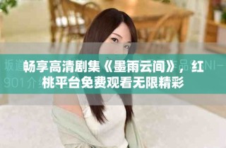 暢享高清劇集《墨雨云間》，紅桃平臺(tái)免費(fèi)觀看無(wú)限精彩