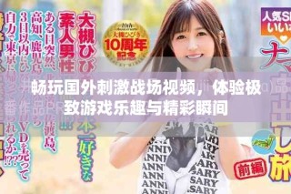 暢玩國(guó)外刺激戰(zhàn)場(chǎng)視頻，體驗(yàn)極致游戲樂(lè)趣與精彩瞬間