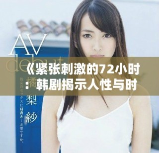 《緊張刺激的72小時(shí)：韓劇揭示人性與時(shí)間的極限考驗(yàn)》
