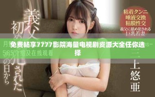 免費(fèi)暢享7777影院海量電視劇資源大全任你選擇