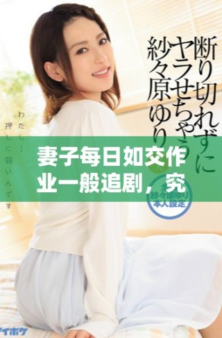 妻子每日如交作業(yè)一般追劇，究竟是何原因引發(fā)熱議
