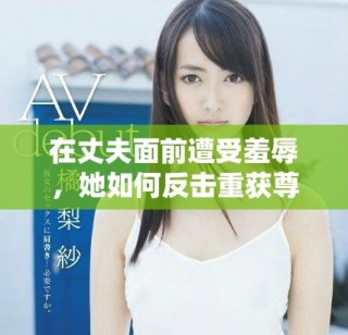 在丈夫面前遭受羞辱，她如何反擊重獲尊嚴(yán)