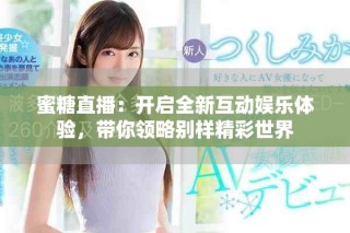 蜜糖直播：開(kāi)啟全新互動(dòng)娛樂(lè)體驗(yàn)，帶你領(lǐng)略別樣精彩世界
