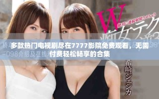 多款熱門電視劇盡在7777影院免費(fèi)觀看，無需付費(fèi)輕松暢享的合集