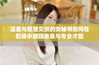 溫柔與聰慧交織的女秘書(shū)如何在職場(chǎng)中展現(xiàn)善良與專(zhuān)業(yè)才能