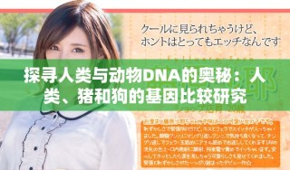 探尋人類與動物DNA的奧秘：人類、豬和狗的基因比較研究