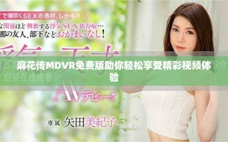 麻花傳MDVR免費版助你輕松享受精彩視頻體驗