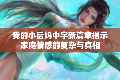我的小后媽中字新篇章揭示家庭情感的復(fù)雜與真相