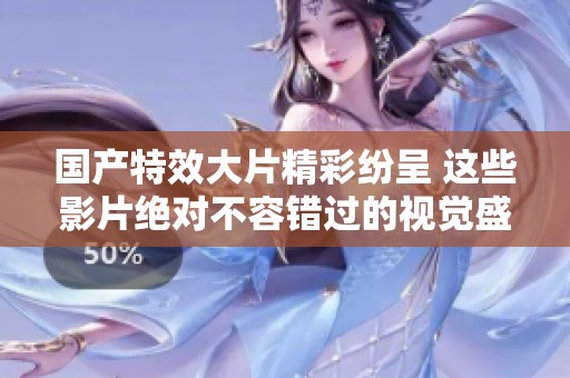國(guó)產(chǎn)特效大片精彩紛呈 這些影片絕對(duì)不容錯(cuò)過(guò)的視覺(jué)盛宴