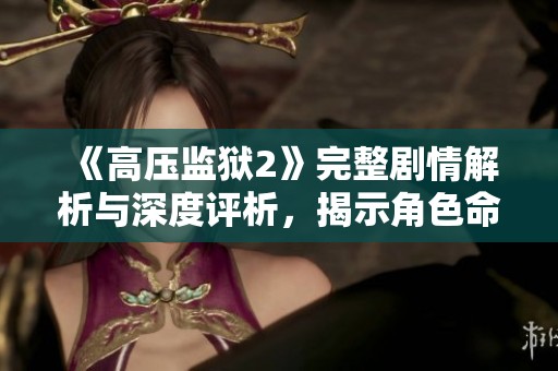 《高壓監(jiān)獄2》完整劇情解析與深度評析，揭示角色命運(yùn)與故事線索