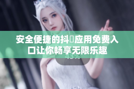 安全便捷的抖抈應(yīng)用免費(fèi)入口讓你暢享無(wú)限樂(lè)趣