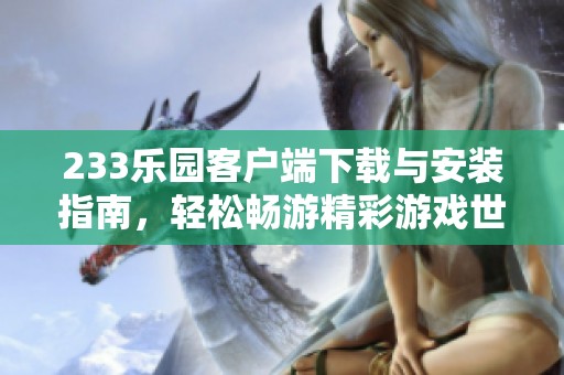 233樂(lè)園客戶端下載與安裝指南，輕松暢游精彩游戲世界