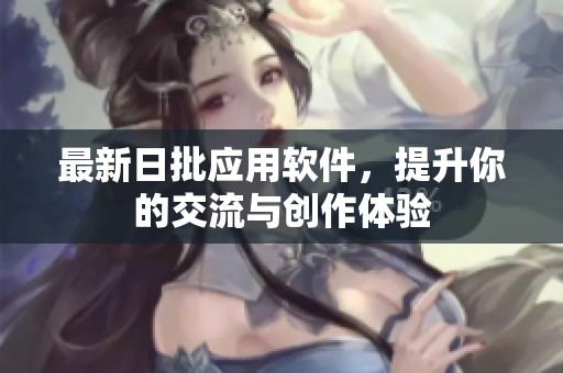 最新日批應用軟件，提升你的交流與創(chuàng)作體驗