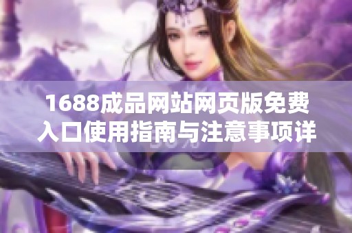 1688成品網(wǎng)站網(wǎng)頁(yè)版免費(fèi)入口使用指南與注意事項(xiàng)詳解