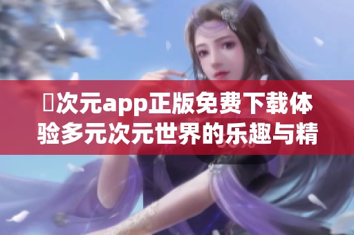 囧次元app正版免費下載體驗多元次元世界的樂趣與精彩