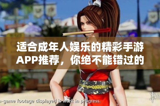 適合成年人娛樂的精彩手游APP推薦，你絕不能錯過的游戲體驗！
