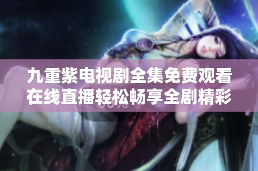 九重紫電視劇全集免費觀看在線直播輕松暢享全劇精彩內(nèi)容