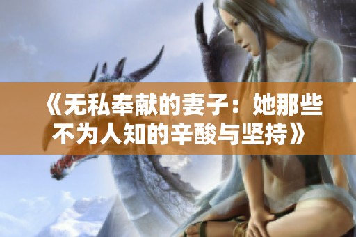 《無(wú)私奉獻(xiàn)的妻子：她那些不為人知的辛酸與堅(jiān)持》