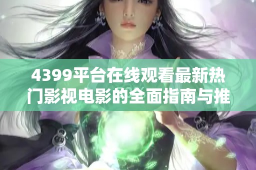 4399平臺在線觀看最新熱門影視電影的全面指南與推薦