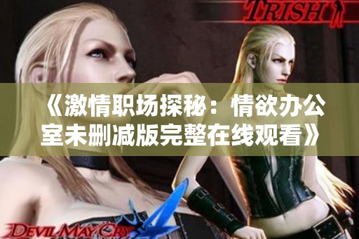 《激情職場(chǎng)探秘：情欲辦公室未刪減版完整在線觀看》