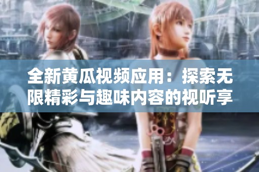 全新黃瓜視頻應(yīng)用：探索無限精彩與趣味內(nèi)容的視聽享受