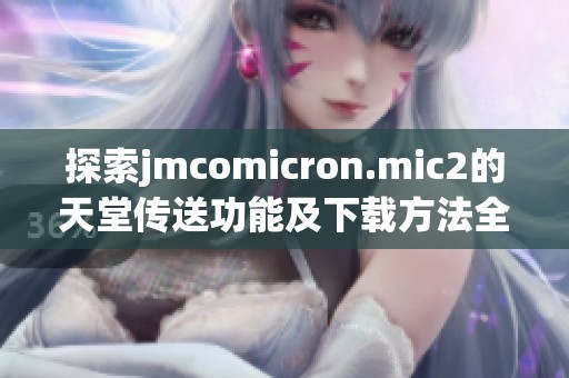 探索jmcomicron.mic2的天堂傳送功能及下載方法全面指南