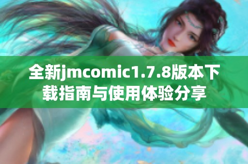 全新jmcomic1.7.8版本下載指南與使用體驗(yàn)分享
