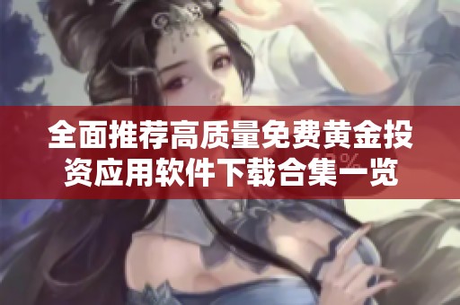全面推薦高質(zhì)量免費黃金投資應(yīng)用軟件下載合集一覽
