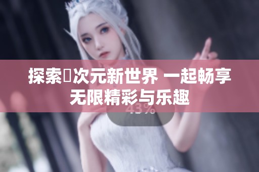 探索囧次元新世界 一起暢享無限精彩與樂趣